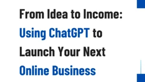 From Idea to Income: Using ChatGPT to Launch Your Next Online Business in 2025